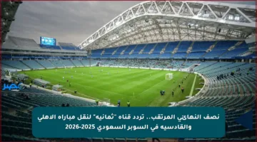 نصف النهائي المرتقب.. تردد قناة “ثمانية” لنقل مباراة الأهلي والقادسية في السوبر السعودي 2025-2026